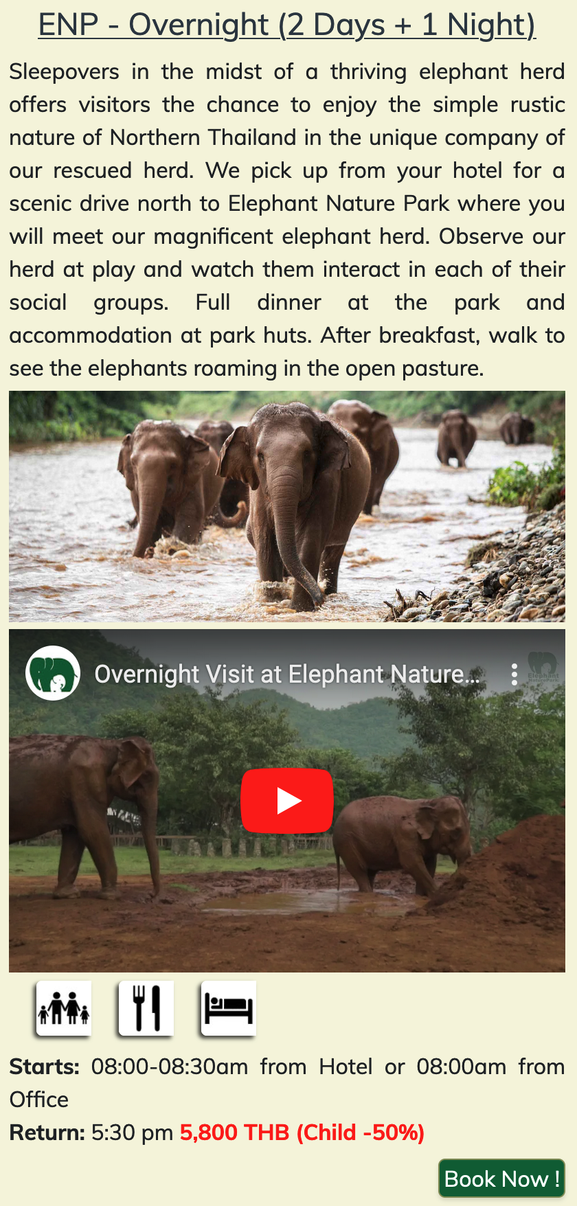 ENP - Overnight (2 Days + 1 Night) Sleepovers in the midst of a thriving elephant herd offers visitors the chance to enjoy the simple rustic nature of Northern Thailand in the unique company of our rescued herd. We pick up from your hotel for a scenic drive north to Elephant Nature Park where you will meet our magnificent elephant herd. Observe our herd at play and watch them interact in each of their social groups. Full dinner at the park and accommodation at park huts. After breakfast, walk to see the elephants roaming in the open pasture.